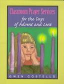 Cover of: Classroom prayer services for the days of Advent and Lent