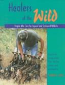 Cover of: Healers of the wild: people who care for injured and orphaned  wildlife
