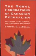The moral foundations of Canadian federalism by Samuel V. LaSelva