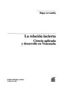 Cover of: La relación incierta: ciencia aplicada y desarrollo en Venezuela