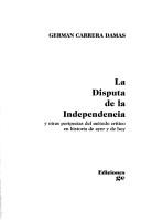 Cover of: La disputa de la independencia y otras peripecias del método crítico en historia de ayer y de hoy