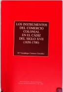 Cover of: Los instrumentos del comercio colonial en el Cádiz del siglo XVII (1650-1700) by Carrasco González, Ma. Guadalupe.