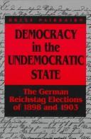 Cover of: Democracy in the undemocratic state: the German Reichstag elections of 1898 and 1903