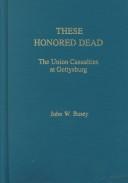 Cover of: These honored dead: the Union casualties at Gettysburg
