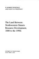 Cover of: land between: Northwestern Ontario resource development, 1800 to the 1990s