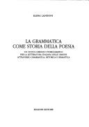 Cover of: La grammatica come storia della poesia: un nuovo disegno storiografico per la letteratura italiana delle origini attraverso grammatica, retorica e semantica