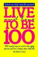 Cover of: Live and love to be 100: 160 natural ways to reverse the aging process and live a longer, more vital life