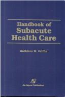 Handbook of subacute health care by Kathleen M. Griffin