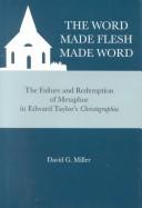 Cover of: The word made flesh made word: the failure and redemption of metaphor in Edward Taylor's Christographia