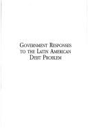 Cover of: Government responses to the Latin American debt problem