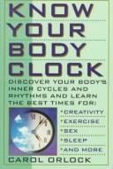 Cover of: Know your body clock: discover your body's inner cycles and rhythms and learn the best times for creativity, exercise, sex, sleep, and more