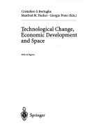 Cover of: Technological change, economic development, and space by Cristoforo S. Bertuglia, Manfred M. Fischer, Giorgio Preto, eds.