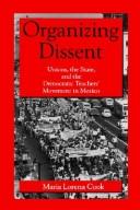 Cover of: Organizing dissent: unions, the state, and the democratic teachers' movement in Mexico