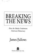 Cover of: Breaking the news by James M. Fallows