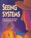 Cover of: Seeing systems: unlocking the mysteries of organizational life