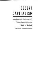 Cover of: Desert capitalism: maquiladoras in North America's western industrial corridor