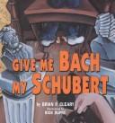 Cover of: Give me Bach my Schubert by Brian P. Cleary