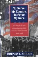 Cover of: To serve my country, to serve my race: the story of the only African American WACS stationed overseas during World War II