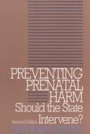 Cover of: Preventing prenatal harm: should the state intervene