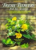 Cover of: Fresh flowers for all seasons: a complete guide to selecting and arranging fresh flowers throughout the year