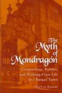 Cover of: The myth of Mondragón: cooperatives, politics, and working-class life in a Basque town
