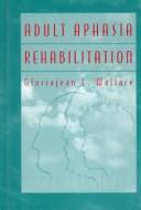 Cover of: Adult aphasia rehabilitation by edited by Gloriajean L. Wallace ; foreword by Martha Taylor Sarno.