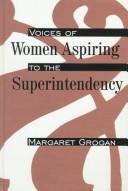 Voices of women aspiring to the superintendency by Margaret Grogan