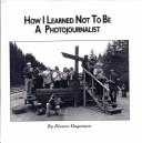 Cover of: How I learned not to be a photojournalist