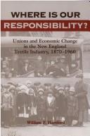 Cover of: Where is our responsibility?: unions and economic change in the New England textile industry, 1870-1960