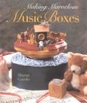 Cover of: Making marvelous music boxes