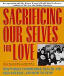 Cover of: Sacrificing our selves for love: why women compromise health, and self-esteem-- and how to stop