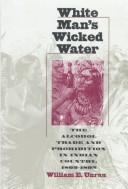 Cover of: White man's wicked water: the alcohol trade and Prohibition in Indian country, 1802-1892