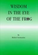 Cover of: Wisdom in the eye of the frog by Robert Vermeulen, Robert Vermeulen