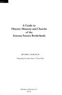 Cover of: A guide to historic missions and church[e]s of the Arizona-Sonora borderlands by Richard J. Morgan