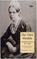 Cover of: Our own Matilda: Matilda Jane Evans, 1827-1886 : pioneer woman and novelist