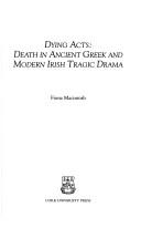 Cover of: Dying acts: death in ancient Greek and modern Irish tragic drama
