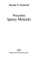 Cover of: Prezydent Ignacy Mościcki by Sławomir M. Nowinowski