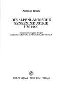 Cover of: Die Alpenländische Sensenindustrie um 1900 by Resch, Andreas.