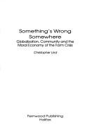 Cover of: Something's wrong somewhere: globalization, community and the moral economy of the farm crisis