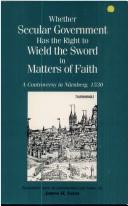 Cover of: Whether secular government has the right to wield the sword in matters of faith: a controversy in Nürnberg in 1530 over freedom of worship and authority of secular government in spiritual matters : five documents translated, with an introduction and notes