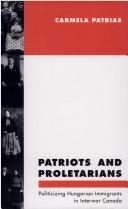 Cover of: Patriots and proletarians: politicizing Hungarian immigrants in interwar Canada