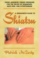Cover of: A beginner's guide to Shiatsu by Patrick McCarty