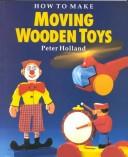 How to make moving wooden toys by Holland, Peter