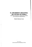 Cover of: El crecimiento industrial del estado de Puebla: caracteres económicos e implicaciones sociales en cien años de industrialización