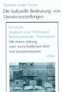 Cover of: Die kulturelle Bedeutung von Literaturausstellungen: Konzepte, Analysen und Wirkungen literaturmusealer Präsentation : mit einem Anhang zum wirtschaftlichen Wert von Literaturmuseen