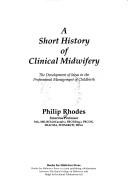 Cover of: A short history of clinical midwifery: the development of ideas in the professional management of childbirth