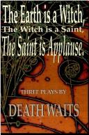Cover of: The earth is a witch, the witch is a saint, the saint is applause | Death Waits