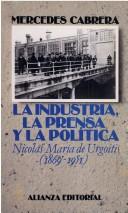 Cover of: La industria, la prensa y la política: Nicolás Ma. de Urgoiti, 1869-1951
