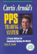 Cover of: Curtis Arnold's PPS trading system: a proven method for consistently beating the market