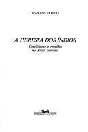 Cover of: A heresia dos índios: catolicismo e rebeldia no Brasil colonial